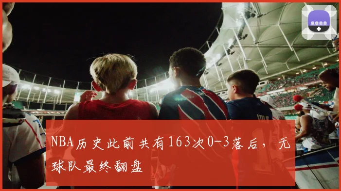 NBA历史此前共有163次0-3落后，无球队最终翻盘